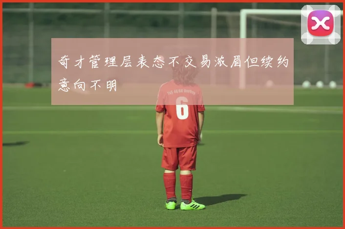 奇才管理层表态不交易浓眉但续约意向不明