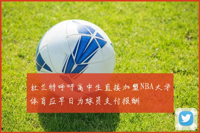 杜兰特呼吁高中生直接加盟NBA大学体育应早日为球员支付报酬